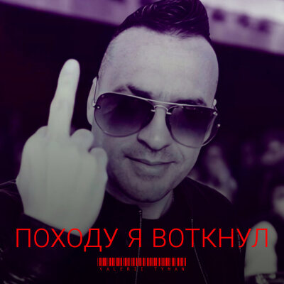VALERII TYMAN - Походу я воткнул