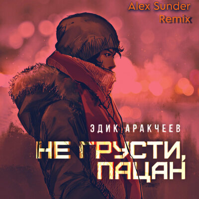 Эдик Аракчеев - Не грусти, пацан (Alex Sunder Remix)