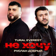 TURAL EVEREST, Руслан Добрый - Не хочу