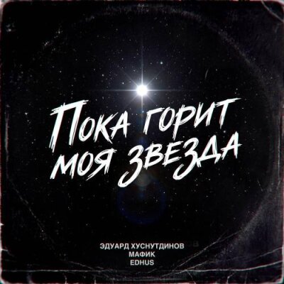 Эдуард Хуснутдинов, Мафик, EDHUS - Пока горит моя звезда